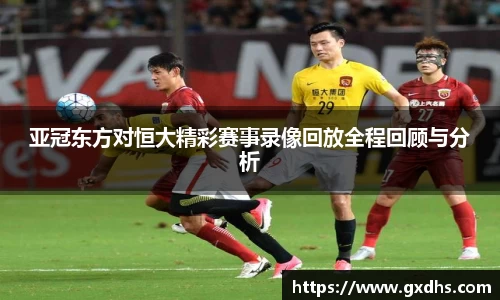 亚冠东方对恒大精彩赛事录像回放全程回顾与分析
