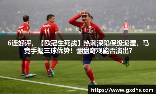 6连好评，【欧冠生死战】热刺深陷保级泥潭，马竞手握三球优势！翻盘奇观能否演出？