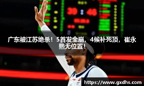 广东被江苏绝杀！5首发全崩，4候补死顶，崔永熙无位置！